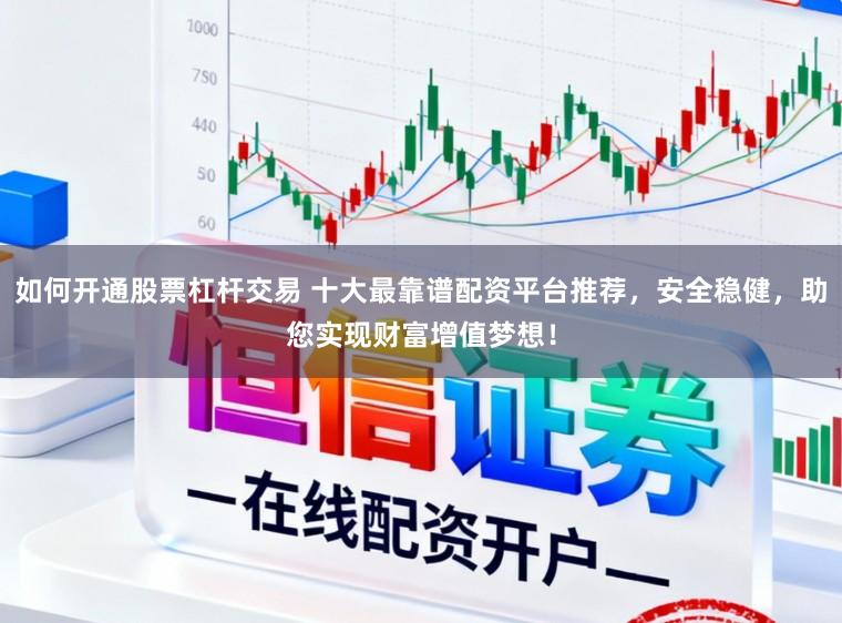 如何开通股票杠杆交易 十大最靠谱配资平台推荐，安全稳健，助您实现财富增值梦想！