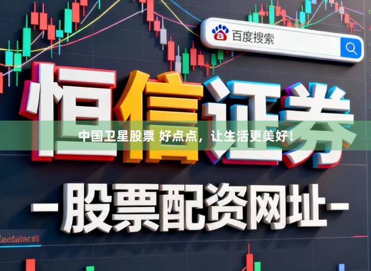 中国卫星股票 好点点，让生活更美好！