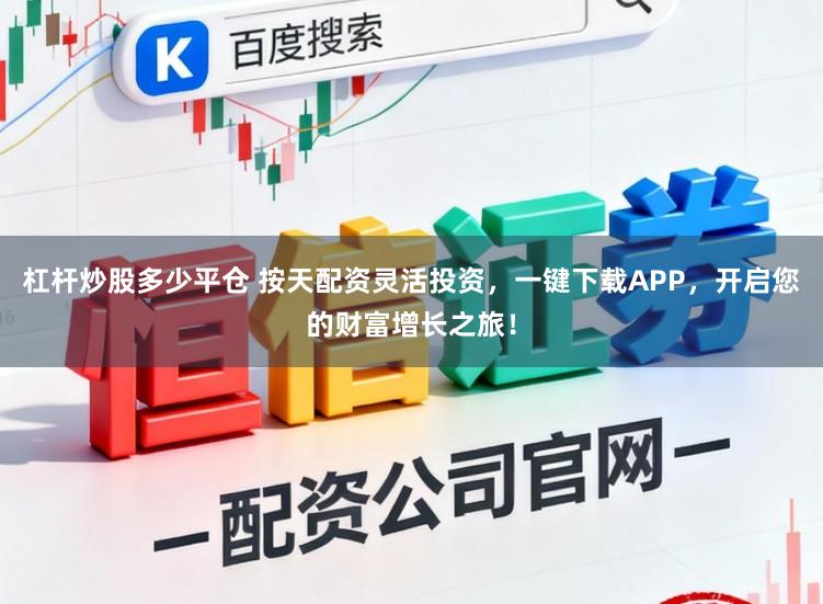 杠杆炒股多少平仓 按天配资灵活投资,一键下载APP,开启您的财富增长之旅!