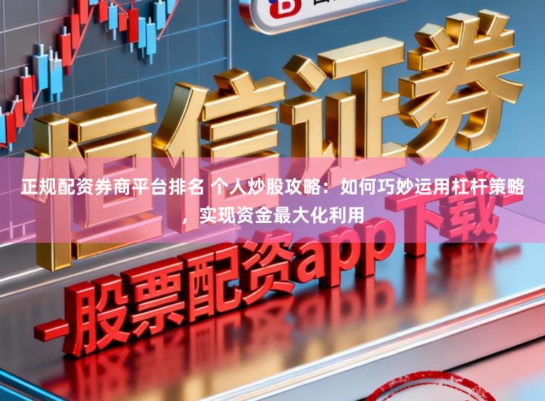 正规配资券商平台排名 个人炒股攻略：如何巧妙运用杠杆策略，实现资金最大化利用