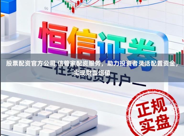 股票配资官方公司 信管家配资服务,助力投资者灵活配置资金,实现财富增值