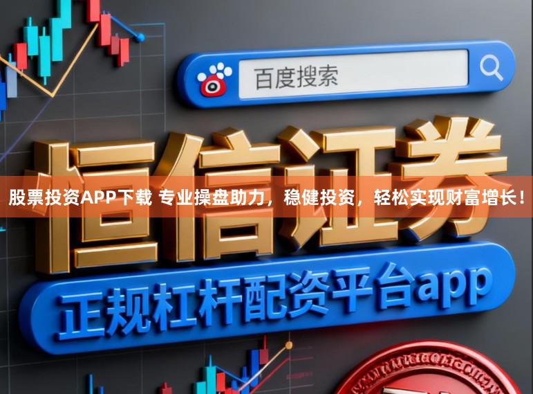 股票投资APP下载 专业操盘助力,稳健投资,轻松实现财富增长!