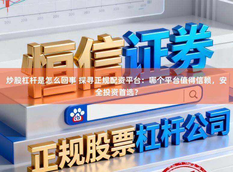 炒股杠杆是怎么回事 探寻正规配资平台:哪个平台值得信赖,安全投资首选?