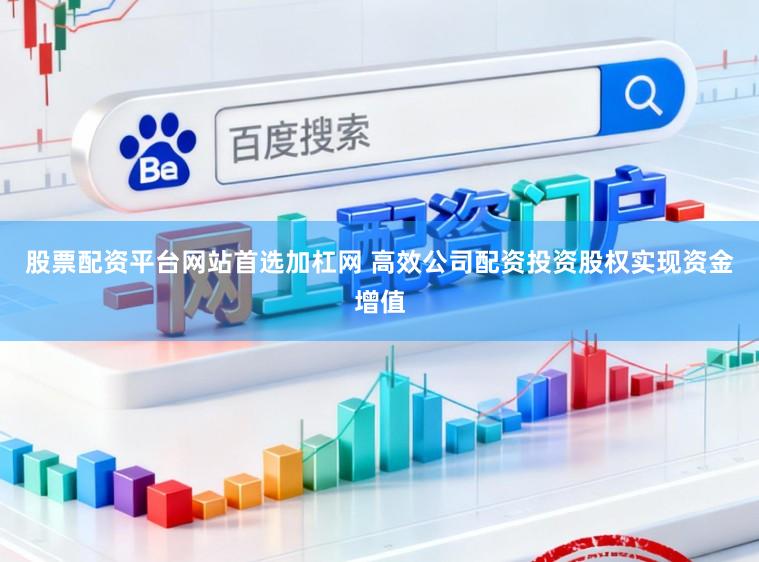 股票配资平台网站首选加杠网 高效公司配资投资股权实现资金增值