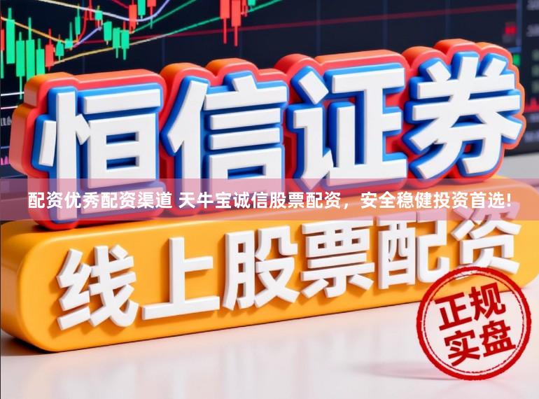 配资优秀配资渠道 天牛宝诚信股票配资,安全稳健投资首选!