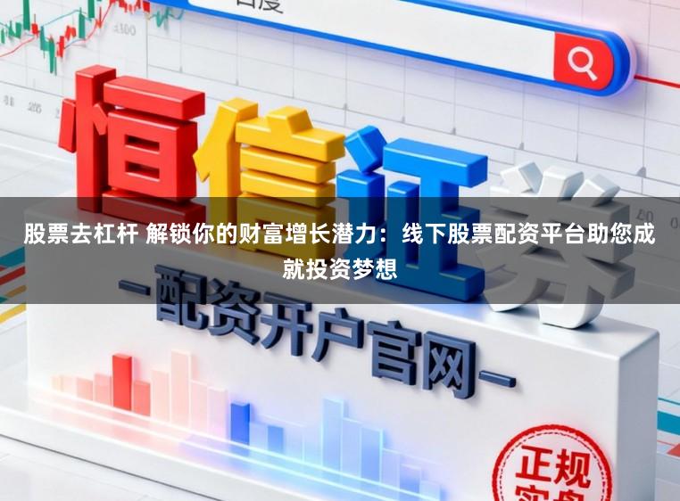 股票去杠杆 解锁你的财富增长潜力：线下股票配资平台助您成就投资梦想