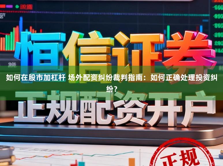 如何在股市加杠杆 场外配资纠纷裁判指南：如何正确处理投资纠纷？