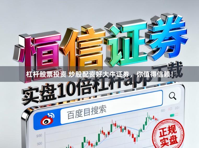 杠杆股票投资 炒股配资好大牛证券，你值得信赖！