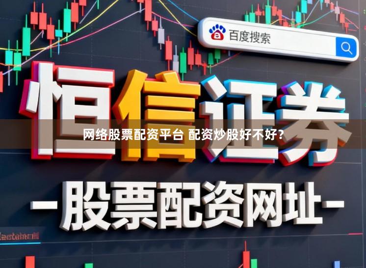 网络股票配资平台 配资炒股好不好？