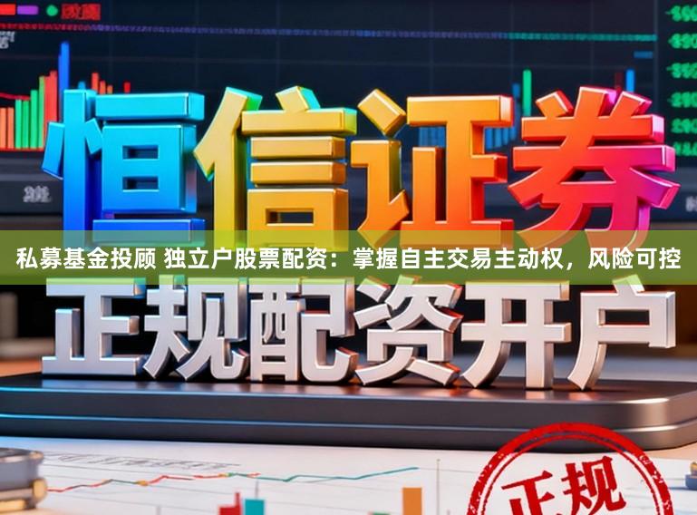 私募基金投顾 独立户股票配资：掌握自主交易主动权，风险可控