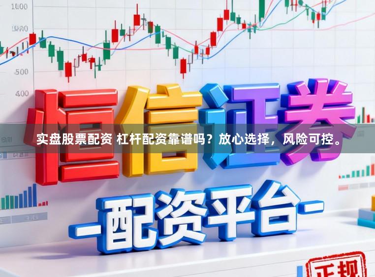 实盘股票配资 杠杆配资靠谱吗？放心选择，风险可控。