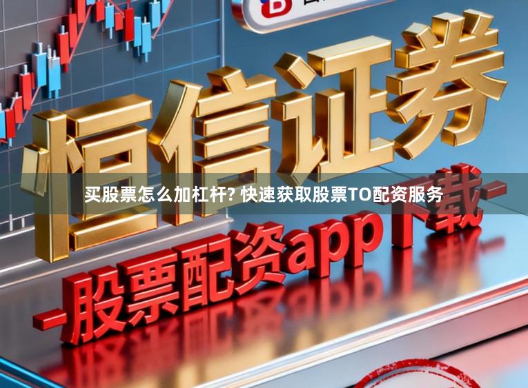 买股票怎么加杠杆? 快速获取股票TO配资服务