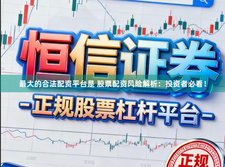 最大的合法配资平台是 股票配资风险解析：投资者必看！