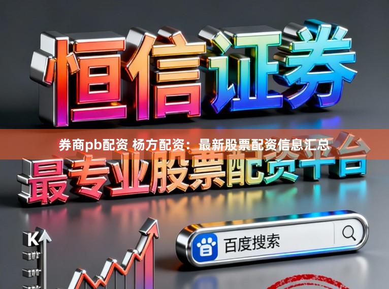券商pb配资 杨方配资:最新股票配资信息汇总