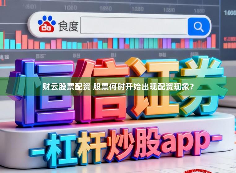 财云股票配资 股票何时开始出现配资现象？