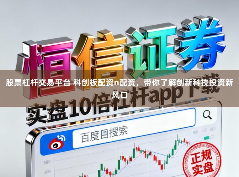 股票杠杆交易平台 科创板配资n配资，带你了解创新科技投资新风口