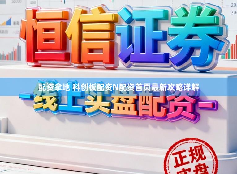配资拿地 科创板配资N配资首页最新攻略详解
