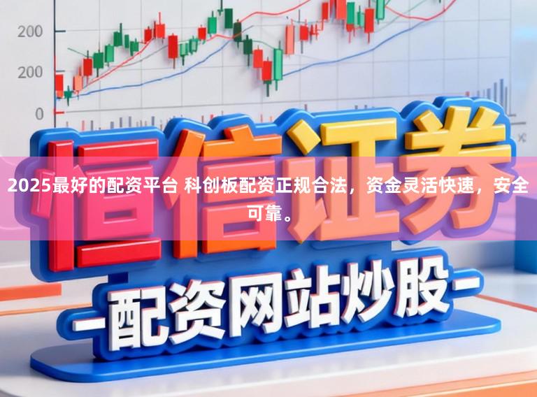2025最好的配资平台 科创板配资正规合法，资金灵活快速，安全可靠。