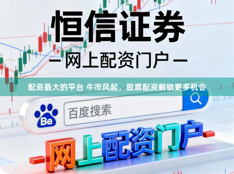 配资最大的平台 牛市风起，股票配资解锁更多机会