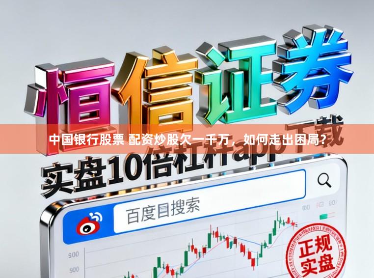 中国银行股票 配资炒股欠一千万，如何走出困局？