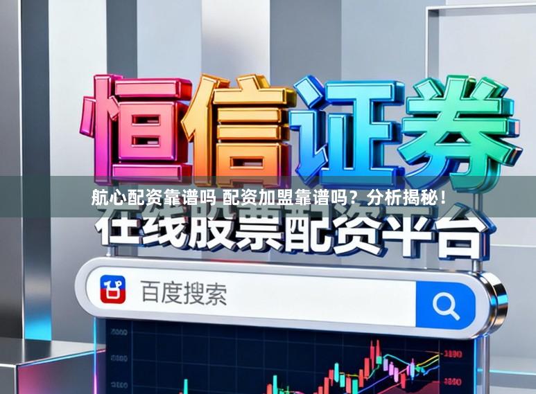 航心配资靠谱吗 配资加盟靠谱吗？分析揭秘！