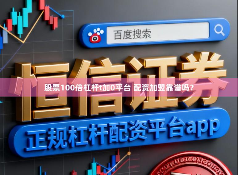 股票100倍杠杆t加0平台 配资加盟靠谱吗？