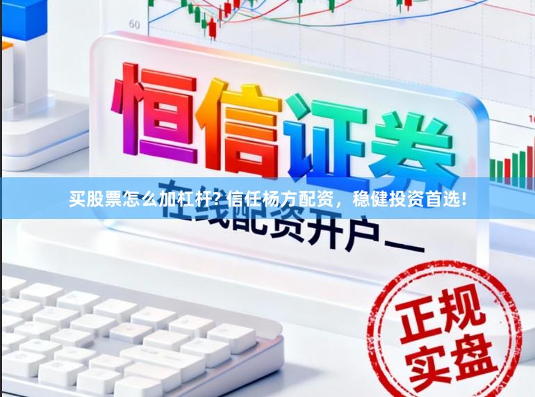 买股票怎么加杠杆? 信任杨方配资，稳健投资首选!