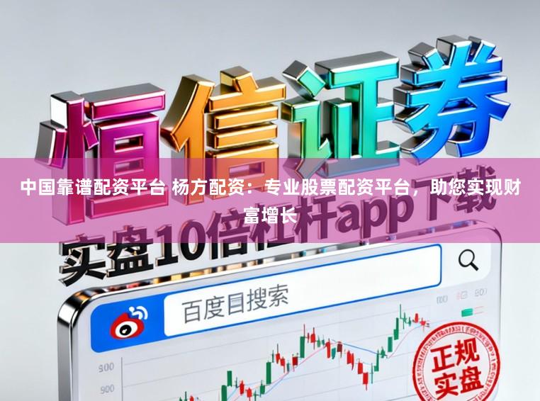中国靠谱配资平台 杨方配资：专业股票配资平台，助您实现财富增长