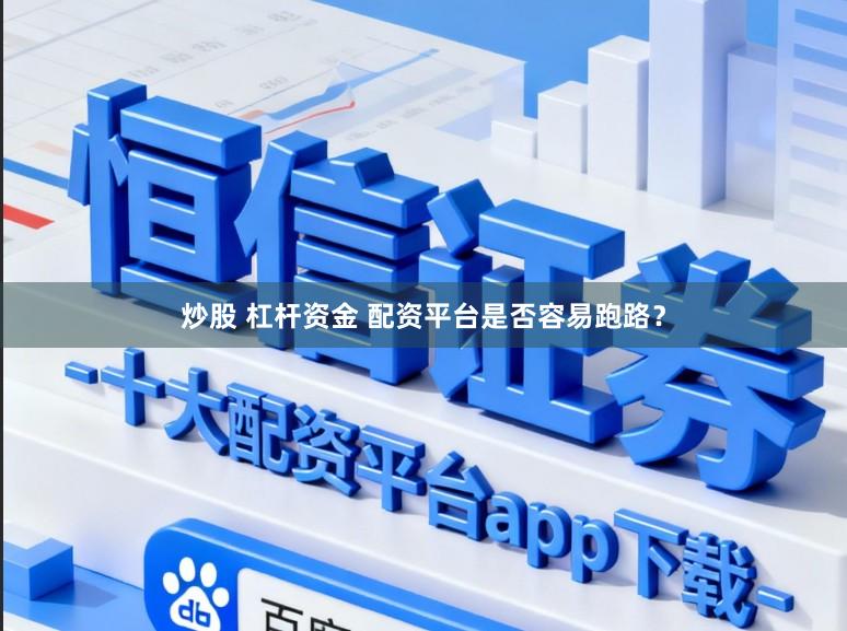 炒股 杠杆资金 配资平台是否容易跑路？