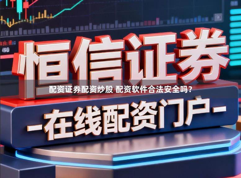 配资证券配资炒股 配资软件合法安全吗？