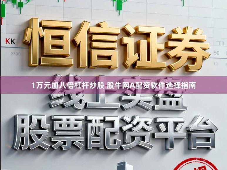 1万元加八倍杠杆炒股 股牛网A配资软件选择指南