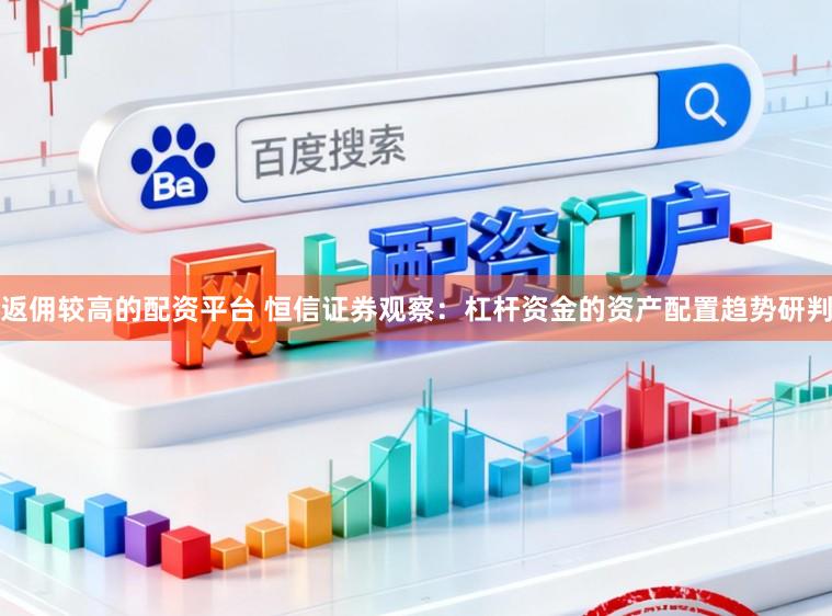 返佣较高的配资平台 恒信证券观察：杠杆资金的资产配置趋势研判