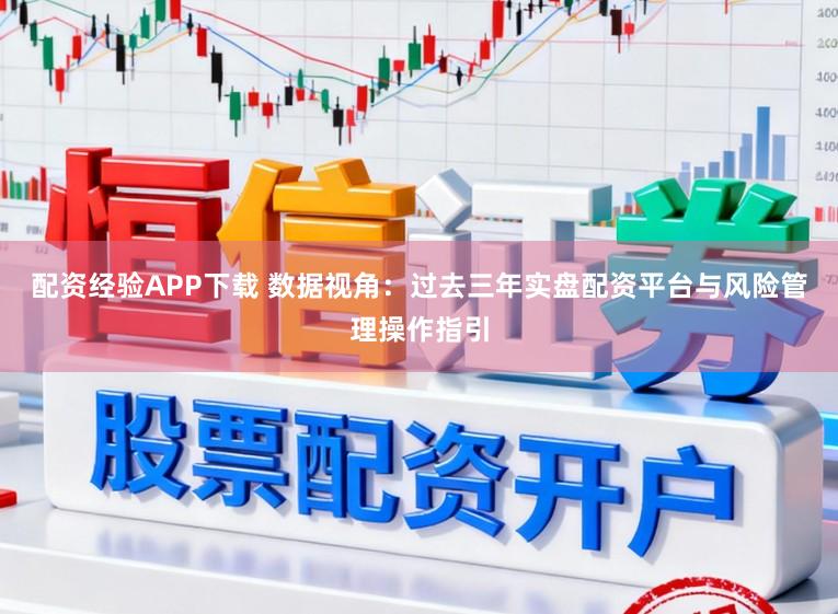 配资经验APP下载 数据视角：过去三年实盘配资平台与风险管理操作指引