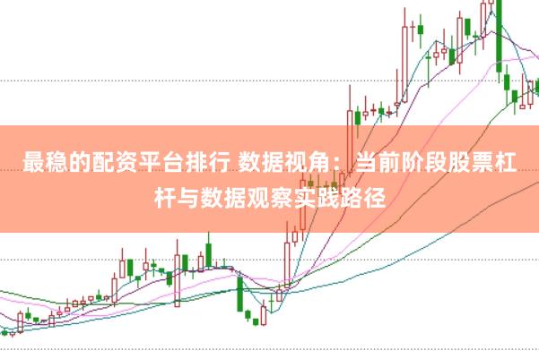最稳的配资平台排行 数据视角：当前阶段股票杠杆与数据观察实践路径