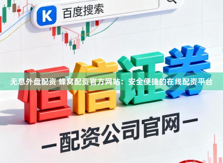 无息外盘配资 蜂窝配资官方网站：安全便捷的在线配资平台