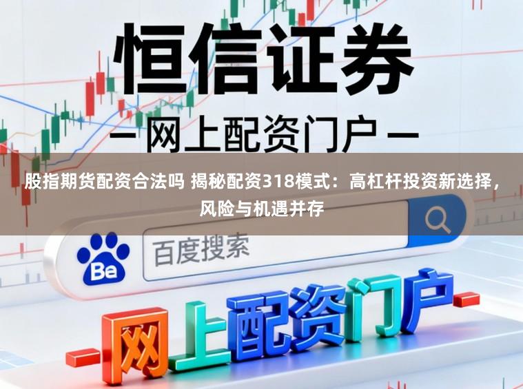 股指期货配资合法吗 揭秘配资318模式：高杠杆投资新选择，风险与机遇并存