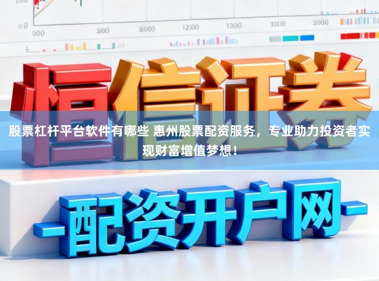 股票杠杆平台软件有哪些 惠州股票配资服务，专业助力投资者实现财富增值梦想！