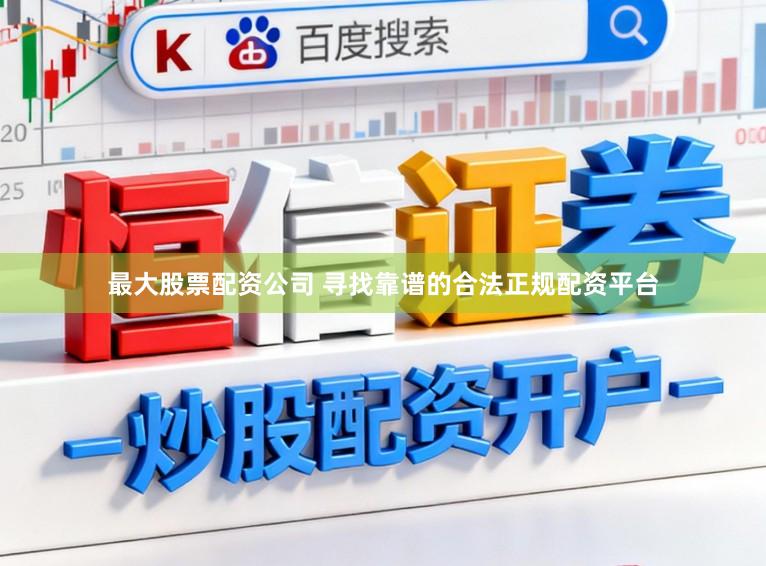 最大股票配资公司 寻找靠谱的合法正规配资平台