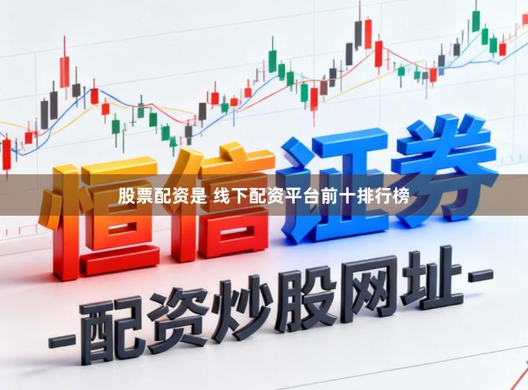 股票配资是 线下配资平台前十排行榜