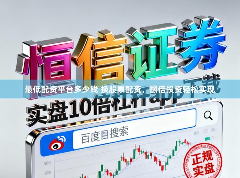 最低配资平台多少钱 换股票配资，翻倍投资轻松实现