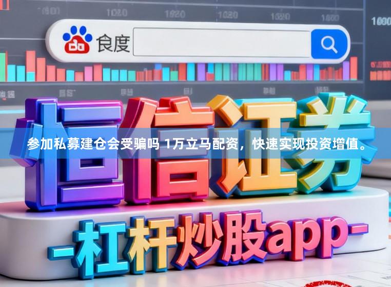 参加私募建仓会受骗吗 1万立马配资，快速实现投资增值。