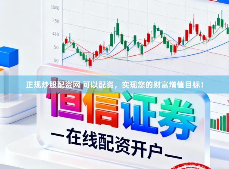 正规炒股配资网 可以配资，实现您的财富增值目标！