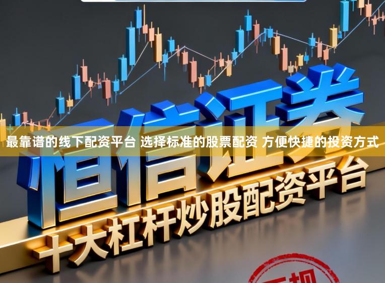最靠谱的线下配资平台 选择标准的股票配资 方便快捷的投资方式