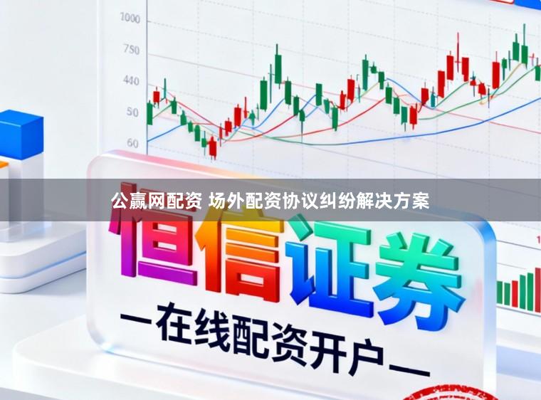 公赢网配资 场外配资协议纠纷解决方案