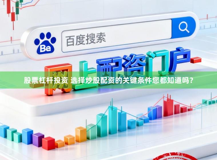 股票杠杆投资 选择炒股配资的关键条件您都知道吗？