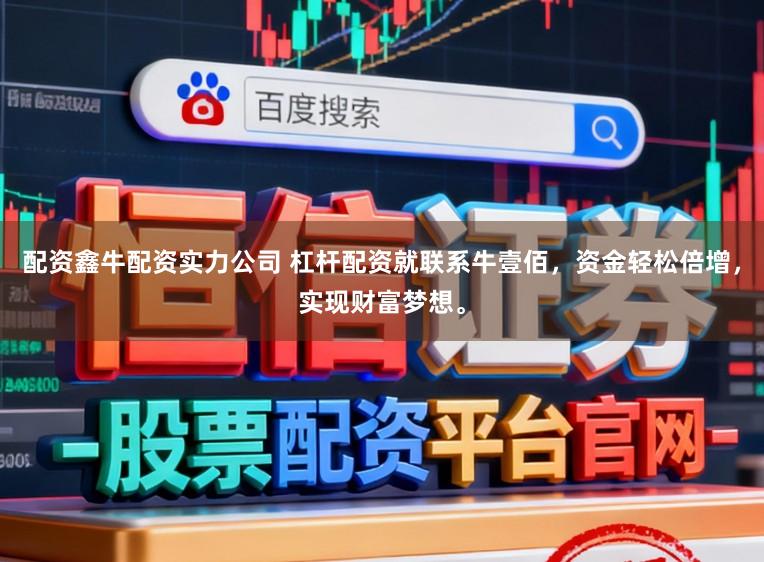 配资鑫牛配资实力公司 杠杆配资就联系牛壹佰，资金轻松倍增，实现财富梦想。