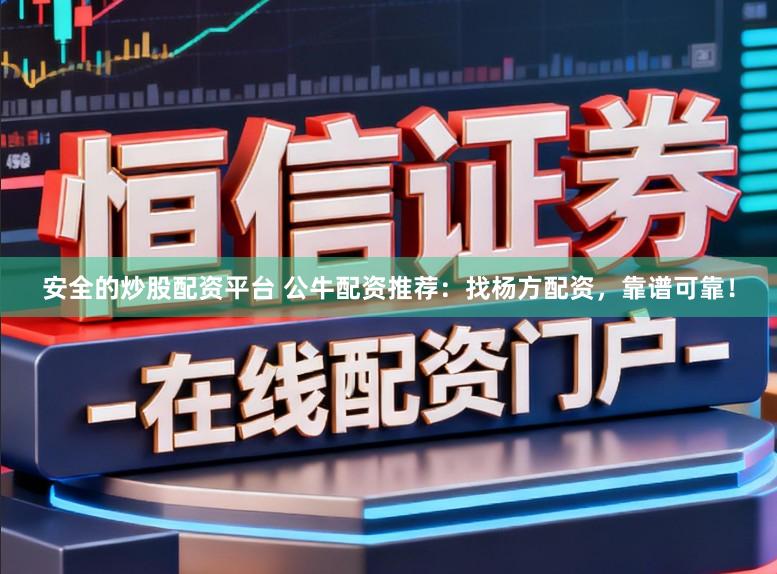 安全的炒股配资平台 公牛配资推荐：找杨方配资，靠谱可靠！
