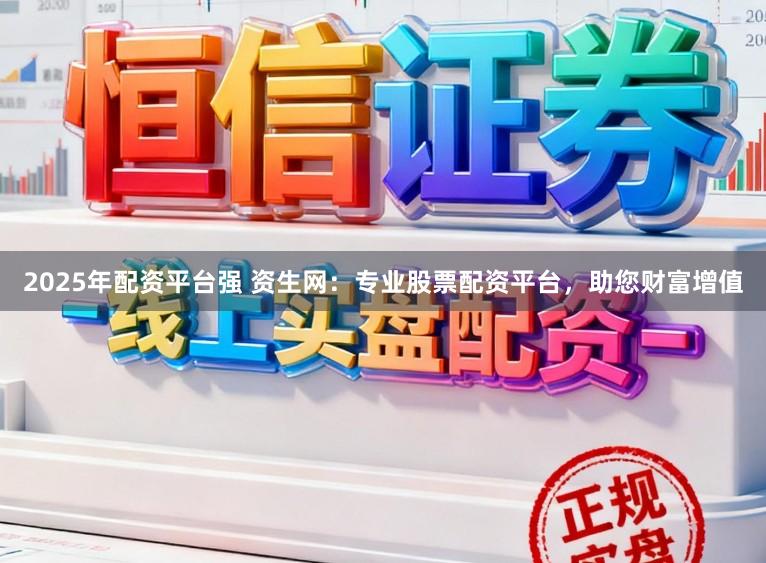 2025年配资平台强 资生网：专业股票配资平台，助您财富增值
