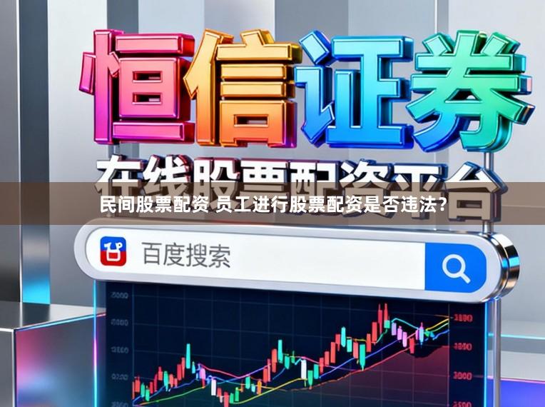 民间股票配资 员工进行股票配资是否违法？
