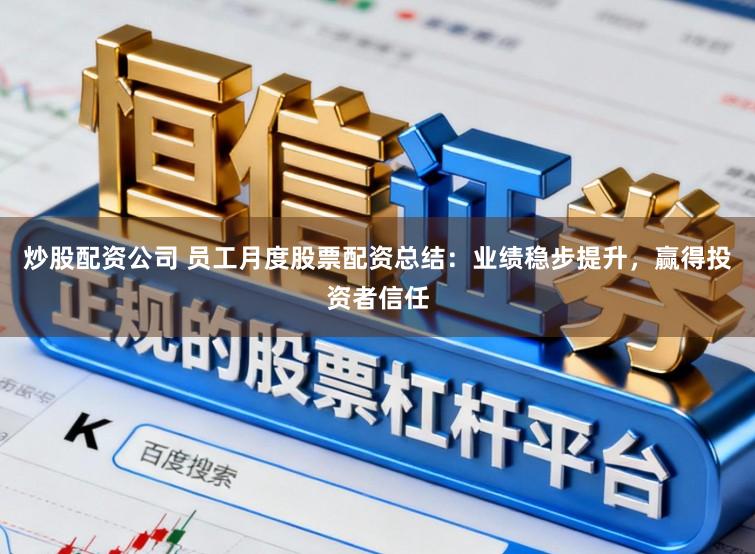 炒股配资公司 员工月度股票配资总结：业绩稳步提升，赢得投资者信任
